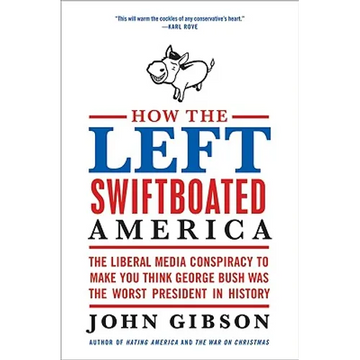 How the Left Swiftboated America: The Liberal Media Conspiracy to Make You Think George Bush Was the Worst President in History - Paperback