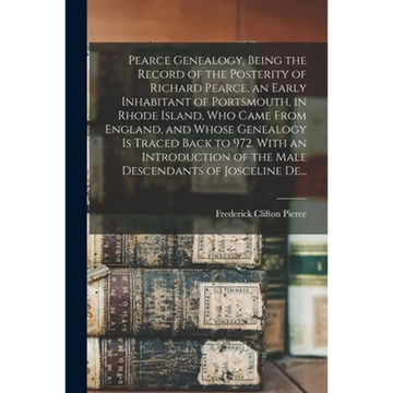 Pearce Genealogy, Being the Record of the Posterity of Richard Pearce, an Early Inhabitant of Portsmouth, in Rhode Island, Who Came From England, and - Paperback