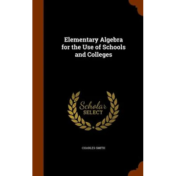 Elementary Algebra for the Use of Schools and Colleges - Hardcover