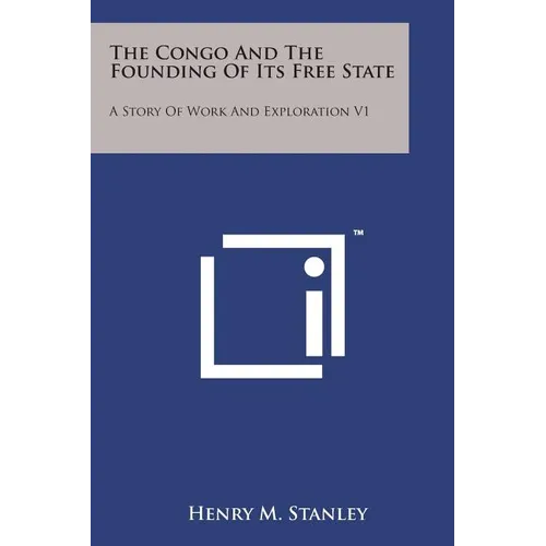 The Congo and the Founding of Its Free State: A Story of Work and Exploration V1