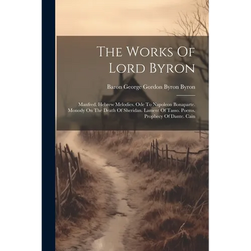The Works Of Lord Byron: Manfred. Hebrew Melodies. Ode To Napoleon Bonaparte. Monody On The Death Of Sheridan. Lament Of Tasso. Poems. Prophecy - Paperback