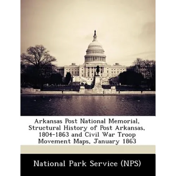 Arkansas Post National Memorial, Structural History of Post Arkansas, 1804-1863 and Civil War Troop Movement Maps, January 1863 - Paperback