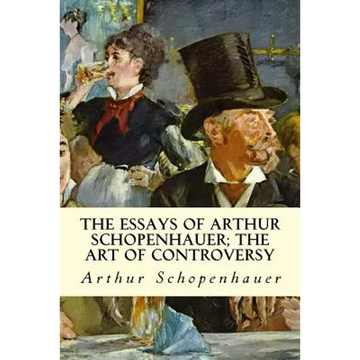 The Essays of Arthur Schopenhauer; The Art of Controversy - Paperback