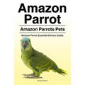 Amazon Parrot. Amazon Parrots Pets. Amazon Parrot Essential Owners Guide.
