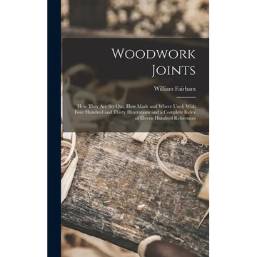 Woodwork Joints; how They are set out, how Made and Where Used; With Four Hundred and Thirty Illustrations and a Complete Index of Eleven Hundred Refe - Hardcover