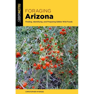 Foraging Arizona: Finding, Identifying, and Preparing Edible Wild Foods in Arizona - Paperback