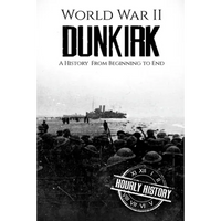 World War II Dunkirk: A History From Beginning to End - Paperback