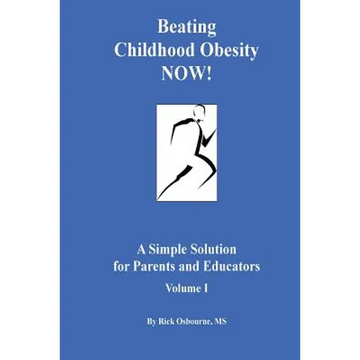 Beating Childhood Obesity Now!: A Simple Solution for Parents and Educators - Paperback