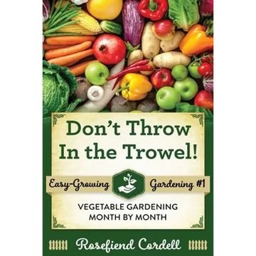 Don't Throw In the Trowel: Vegetable Gardening Month by Month - Paperback
