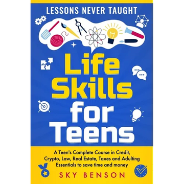 Life Skills For Teens - Lessons Never Taught: A Teen's Complete Course in Credit, Crypto, Law, Real Estate, Taxes and Adulting Essentials to save time - Paperback