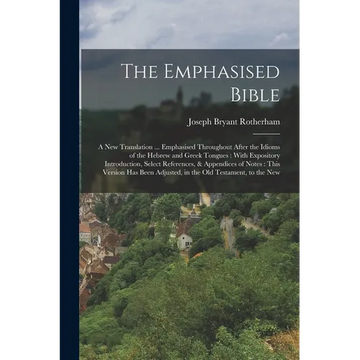 The Emphasised Bible: A New Translation ... Emphasised Throughout After the Idioms of the Hebrew and Greek Tongues: With Expository Introduc - Paperback