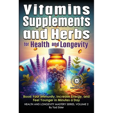 Vitamins, Supplements, and Herbs for Health and Longevity: Boost Your Immunity, Increase Energy, and Feel Younger in Minutes a Day - Paperback