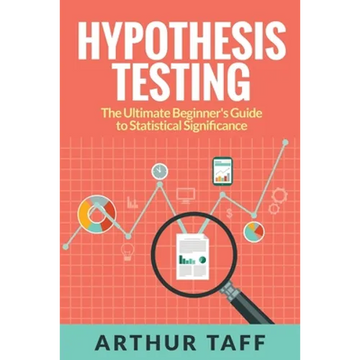Hypothesis Testing: The Ultimate Beginner's Guide to Statistical Significance - Paperback