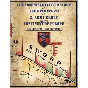 THE ADMINISTRATIVE HISTORY OF THE OPERATIONS OF 21 ARMY GROUP ON THE CONTINENT OF EUROPE 6th June 1944- 8th May 1945 - Paperback