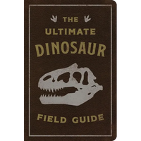 The Ultimate Dinosaur Field Guide: The Prehistoric Explorer's Handbook - Leather