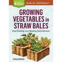 Growing Vegetables in Straw Bales: Easy Planting, Less Weeding, Early Harvests - Paperback