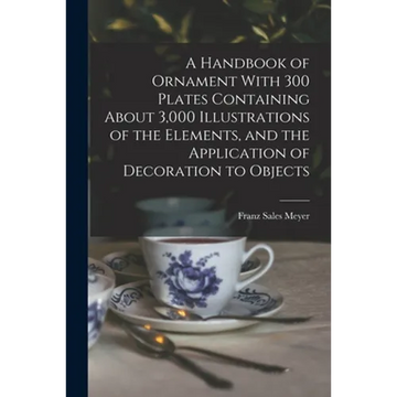 A Handbook of Ornament With 300 Plates Containing About 3,000 Illustrations of the Elements, and the Application of Decoration to Objects - Paperback