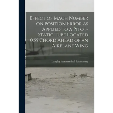 Effect of Mach Number on Position Error as Applied to a Pitot-static Tube Located 0.55 Chord Ahead of an Airplane Wing - Paperback