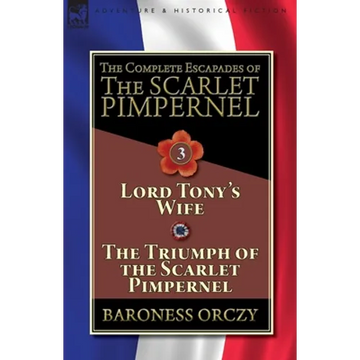 The Complete Escapades of The Scarlet Pimpernel-Volume 3: Lord Tony's Wife & The Triumph of the Scarlet Pimpernel - Paperback