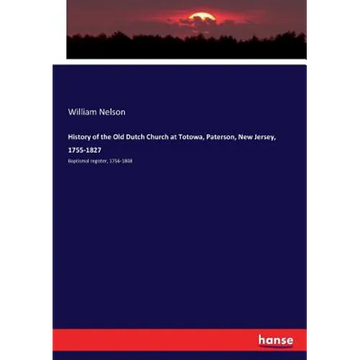 History of the Old Dutch Church at Totowa, Paterson, New Jersey, 1755-1827: Baptismal register, 1756-1808 - Paperback
