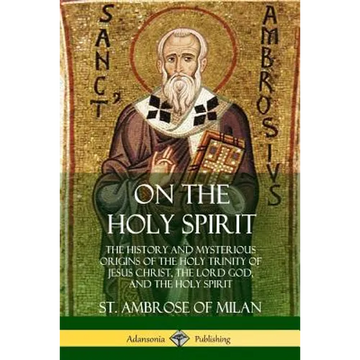 On the Holy Spirit: The History and Mysterious Origins of the Holy Trinity of Jesus Christ, the Lord God, and the Holy Spirit - Paperback