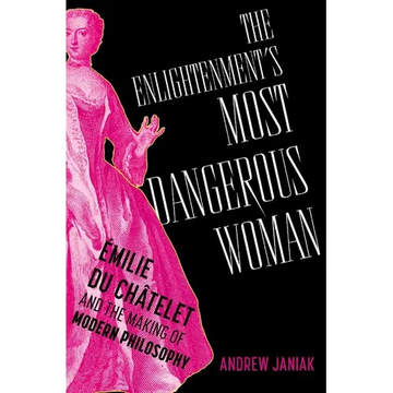 The Enlightenment's Most Dangerous Woman: Émilie Du Châtelet and the Making of Modern Philosophy - Hardcover