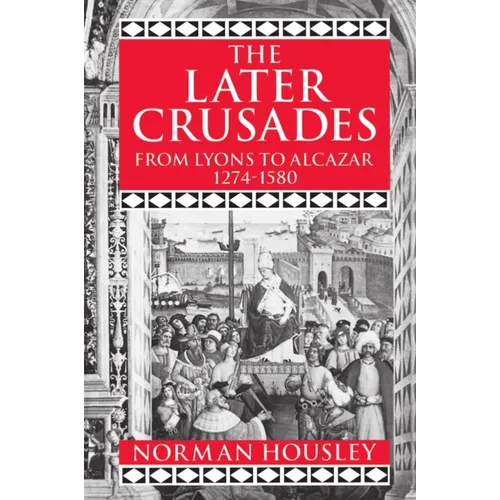 The Later Crusades, 1274-1580: From Lyons to Alcazar