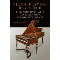 Piano-Playing Revisited: What Modern Players Can Learn from Period Instruments - Hardcover