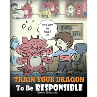 Train Your Dragon To Be Responsible: Teach Your Dragon About Responsibility. A Cute Children Story To Teach Kids How to Take Responsibility For The Ch - Paperback