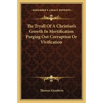 The Tryall Of A Christian's Growth In Mortification Purging Out Corruption Or Vivification - Paperback