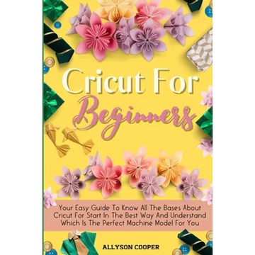Cricut For Beginners Small Guide: Your Easy Guide To Know All The Bases About Cricut For Start In The Best Way And Understand Which Is The Perfect Mac - Paperback