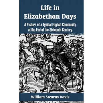 Life in Elizabethan Days: A Picture of a Typical English Community at the End of the Sixteenth Century - Paperback