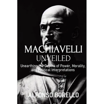 Machiavelli Unveiled: Unearthing the Depths of Power, Morality, and Political Interpretations - Paperback