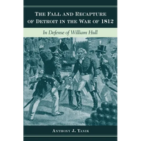 The Fall and Recapture of Detroit in the War of 1812: In Defense of William Hull - Hardcover