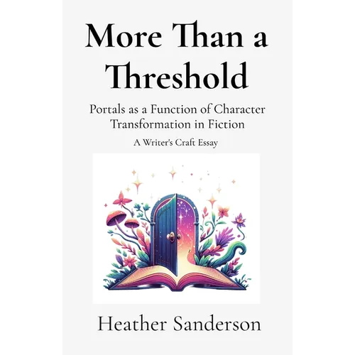 More Than a Threshold: Portals as a Function of Character Transformation in Fiction: A Writer's Craft Essay