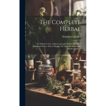 The Complete Herbal: To Which Is Now Added, Upwards Of One Hundred Additional Herbs, With A Display Of Their Medicinal And Occult Qualities - Hardcover