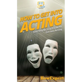 How To Get Into Acting: Your Step By Step Guide To Get Into Acting