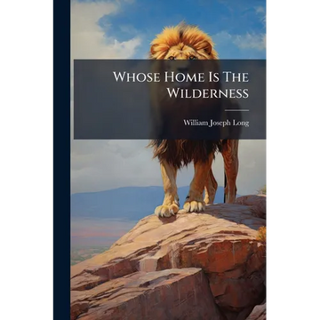 Whose Home Is The Wilderness: Some Studies Of Wild Animal Life - Paperback