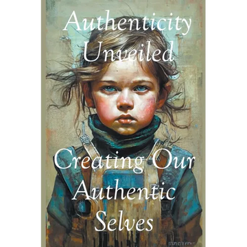 Authenticity Unveiled: Creating Our Authentic Selves - Paperback