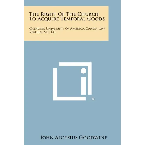 The Right Of The Church To Acquire Temporal Goods: Catholic University Of America, Canon Law Studies, No. 131