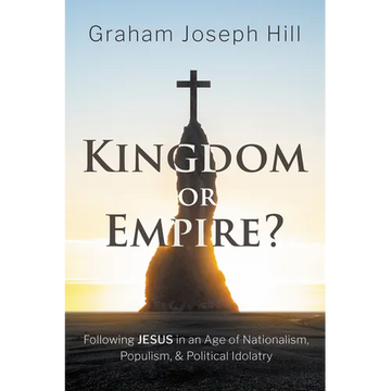 Kingdom or Empire?: Following Jesus in an Age of Nationalism, Populism, and Political Idolatry - Paperback
