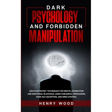 Dark Psychology and Forbidden Manipulation: Discover Secret Techniques for Mental Domination and Emotional Blackmail Using Subliminal Persuasion, Dark - Paperback