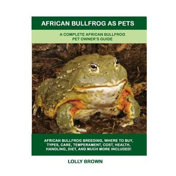 African Bullfrog as Pets: A Complete African Bullfrog Pet Owner's Guide - Paperback