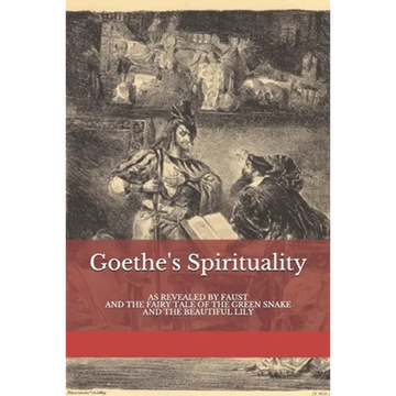Goethe's Spirituality: as Revealed by Faust and The Fairy Tale of the Green Snake and the Beautiful Lily - Paperback