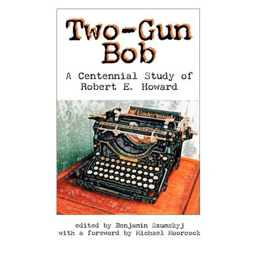 Two-Gun Bob: A Centennial Study of Robert E. Howard