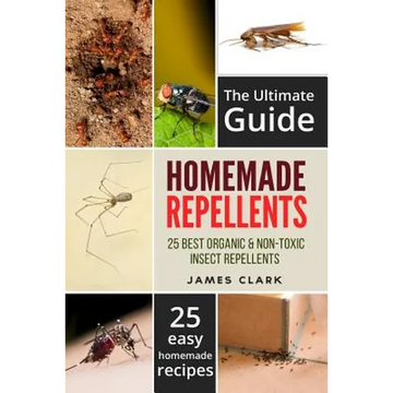 Homemade Repellents: The Ultimate Guide: 25 Natural Homemade Insect Repellents for Mosquitos, Ants, Flys, Roaches and Common Pests - Paperback