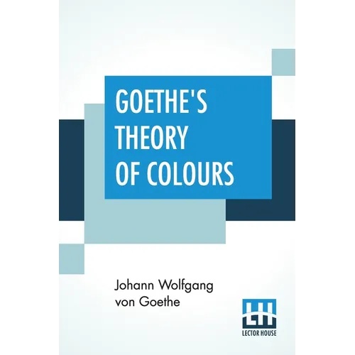 Goethe's Theory Of Colours: Translated From The German With Notes By Charles Lock Eastlake