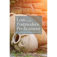 Love and the Postmodern Predicament: Rediscovering the Real in Beauty, Goodness, and Truth - Paperback