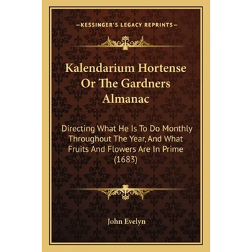 Kalendarium Hortense Or The Gardners Almanac: Directing What He Is To Do Monthly Throughout The Year, And What Fruits And Flowers Are In Prime (1683) - Paperback