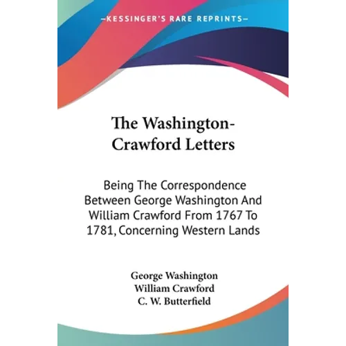 The Washington-Crawford Letters: Being The Correspondence Between George Washington And William Crawford From 1767 To 1781, Concerning Western Lands